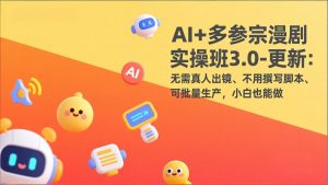 AI+多参宗漫剧实操班3.0-更新:无需真人出镜、不用撰写脚本、可批量生产,小白也能做-聊项目