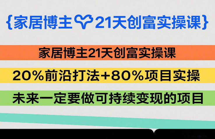 家居博主21天创富实操课，20%前沿打法+80%项目实操，未来一定要做可持续变现的项目-聊项目