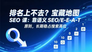 排名上不去?宝藏地图 SEO 课:靠语义 SEO+E-E-A-T 原则,长期稳占搜索高位-聊项目
