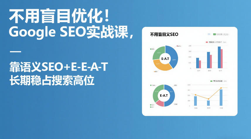 不用盲目优化！Google SEO实战课，靠语义SEO+E-E-A-T，长期稳占搜索高位-聊项目