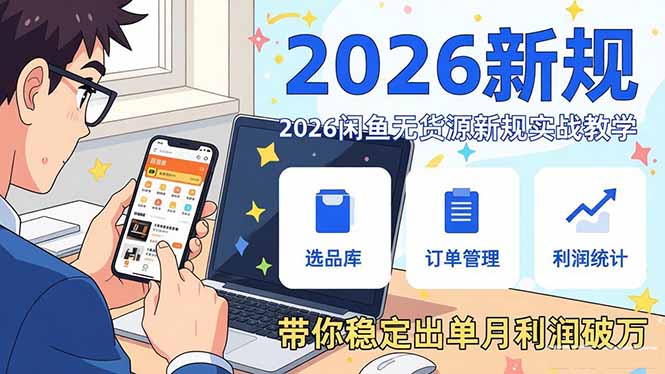 2026闲鱼无货源新规实战教学，从零基础搭建账号到选品上架运营，带你稳定出单月利润破万-聊项目