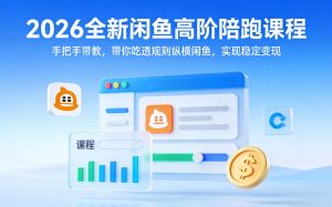 2026全新闲鱼高阶陪跑课程，手把手带教，带你吃透规则纵横闲鱼，实现稳定变现-聊项目