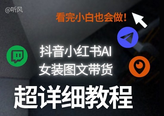 抖音小红书AI女装图文带货教程全拆解！小白看了也会做，可批量可矩阵玩法-聊项目