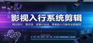 影视系统剪辑，商业短片、意识流、叙事片实战，零基础入行做专业剪辑师-聊项目