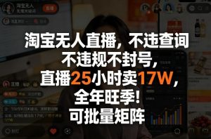 淘宝无人直播,不违规不封号,直播25小时卖17W,全年旺季!可批量矩阵【揭秘】-聊项目