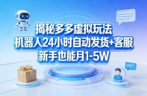 揭秘多多虚拟玩法，机器人24小时自动发货+客服，新手也能月1-5W！-聊项目