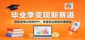 毕业季变现新赛道：闲鱼接单AI答辩PPT，零基础也能轻松赚佣金-聊项目
