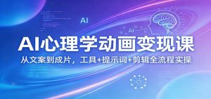 AI心理学动画变现课：从文案到成片，工具+提示词+剪辑全流程实操-聊项目