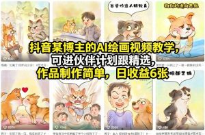抖音某博主的AI绘画视频教学，可进伙伴计划跟精选，作品制作简单，日收益6张+-聊项目