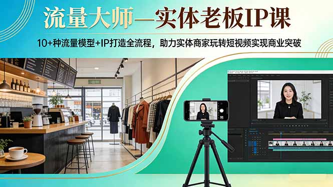 流量大师—实体老板IP课：10+种流量模型+IP打造全流程，助力实体商家玩转短视频实现商业突破-聊项目