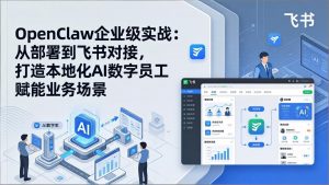 OpenClaw企业级实战：从部署到飞书对接，打造本地化AI数字员工赋能业务场景-聊项目