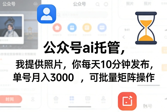 公众号ai托管，我提供照片，你每天10分钟发布，单号月入3000＋，可批量矩阵操作【揭秘】-聊项目
