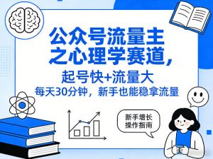 公众号流量主之心理学赛道,起号快+流量大,每天30分钟,新手也能稳拿流量!-聊项目