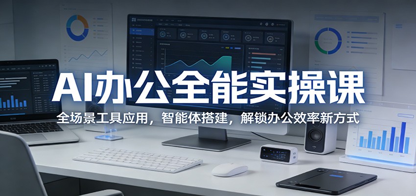 AI办公全能实操课：全场景工具应用，智能体搭建，解锁办公效率新方式-聊项目
