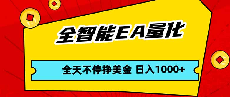 全智能EA量化，全天不间断挣美金，，小白轻松操作，日入1000+-聊项目