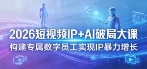 2026短视频IP+AI破局大课，构建专属数字员工实现IP暴力增长-聊项目