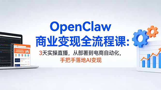 OpenClaw商业变现全流程课：3天实操直播，从部署到电商自动化，手把手落地AI变现-聊项目