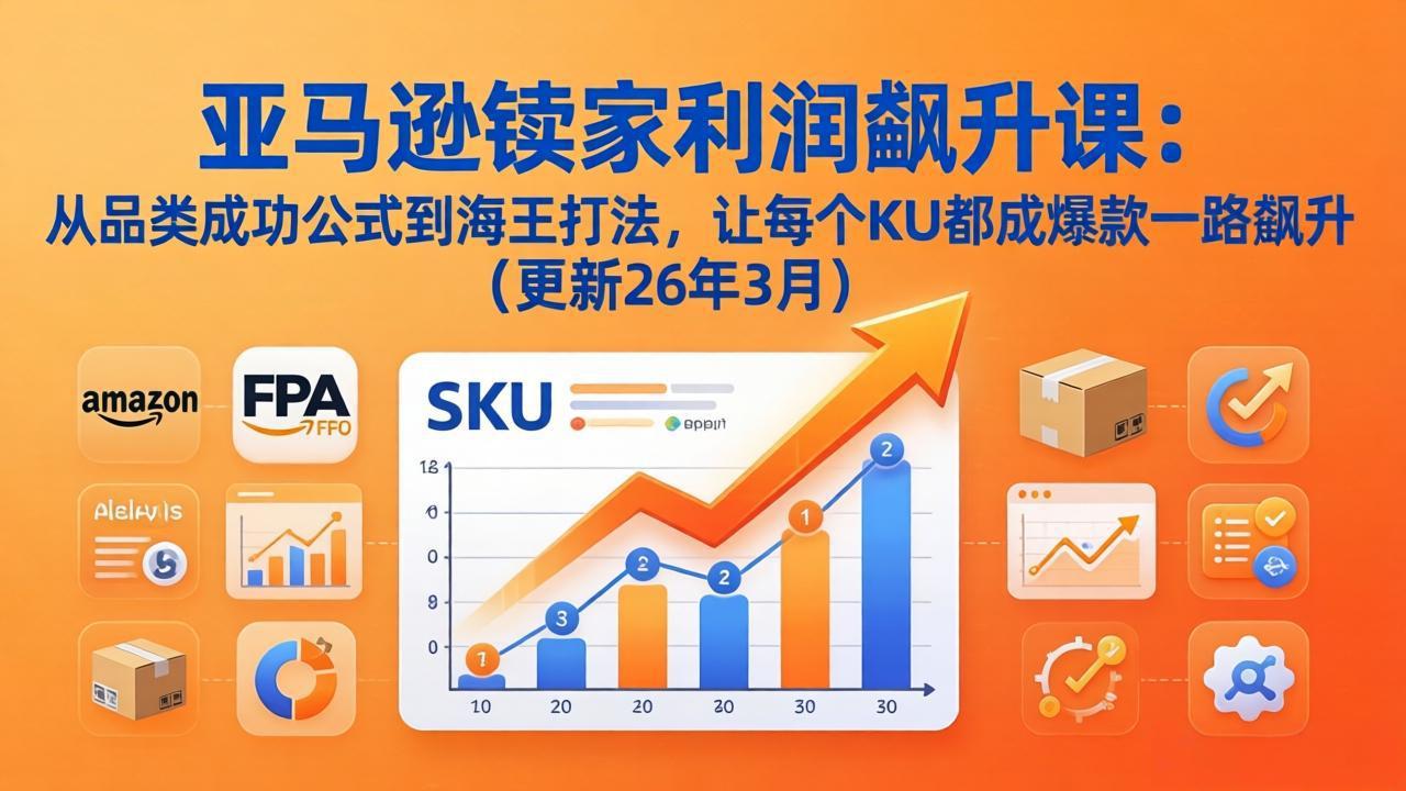 亚马逊卖家利润飙升课：从品类成功公式到海王打法，让每个SKU都成爆款一路飙升(更新26年3月-聊项目