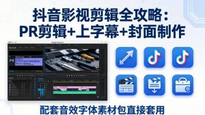 抖音影视剪辑全攻略:PR剪辑+上字幕+封面制作,配套音效字体素材包直接套用-聊项目