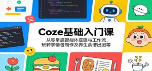 Coze基础入门课：从零掌握智能体搭建与工作流，玩转表情包制作及养生食谱出图等-聊项目