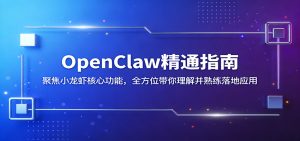 OpenClaw精通指南：聚焦小龙虾核心功能，全方位带你理解并熟练落地应用-聊项目