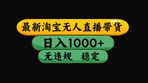 【最新技术】淘宝无人直播,一天搞1000+,独家技术,无违规封号,可矩阵开播,长期稳定-聊项目