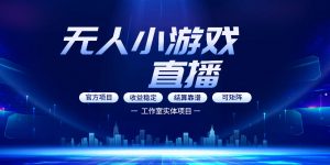 无人小游戏直播：0基础也能做的轻资产副业，解锁无人直播盈利新玩法，轻松月入1W+【揭秘】-聊项目