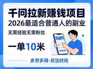 一单10米,不少人都在找的千问拉新賺钱项目,无需经验无需粉丝,2026最适合普通人副业-聊项目