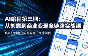 AI编程第三期,从创意到商业变现的全链路实战课,真正把创意变成可盈利的商业项目-聊项目