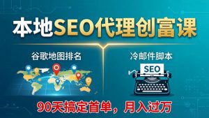 本地SEO代理创富课:谷歌地图排名+冷邮件脚本,90天搞定首单,月入过万实战体系-聊项目
