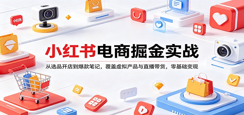 小红书电商掘金实战：从选品开店到爆款笔记，覆盖虚拟产品与直播带货，零基础变现-聊项目