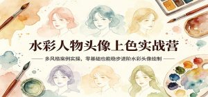 水彩人物头像上色实战营:多风格案例实操,零基础也能稳步进阶水彩头像绘制-聊项目