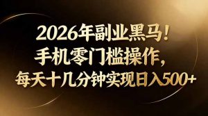 2026年副业黑马！手机零门槛操作，每天十几分钟实现日入500+-聊项目