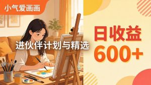 AI绘画视频变现课-更新教学：小气爱画画，作品制作简单日收益600+，进伙伴计划与精选-聊项目