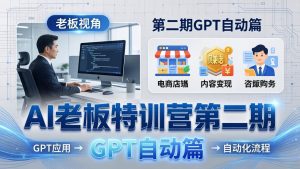 AI老板特训营第二期GPT自动篇:GPT应用+赚钱案例+自动化流程,老板AI降本增效课-聊项目