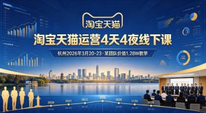 淘宝天猫运营4天4夜杭州2026年3月20-23线下课，某团队价值1.28W的教学-聊项目