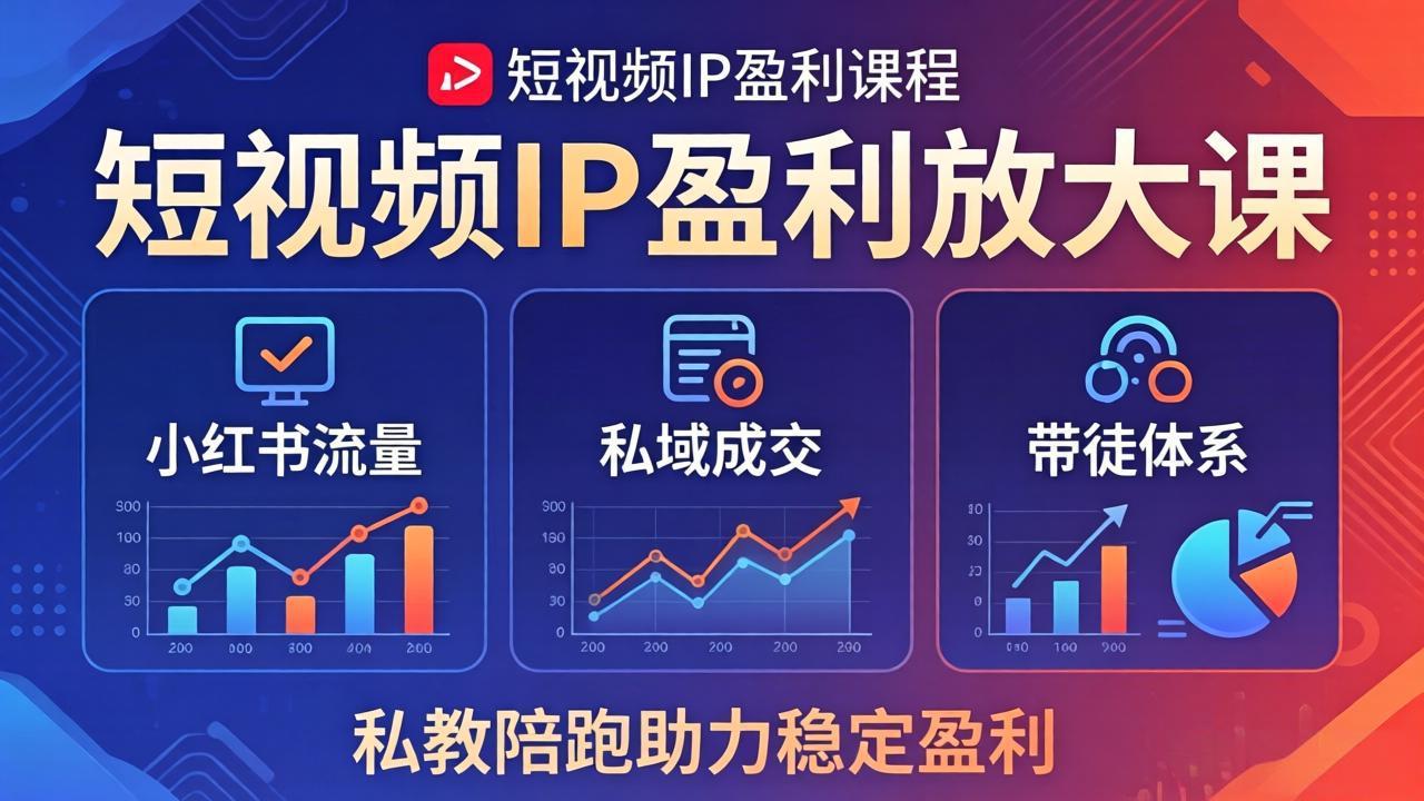 短视频IP盈利放大课：小红书流量+私域成交+带徒体系，私教陪跑助力稳定盈利-聊项目