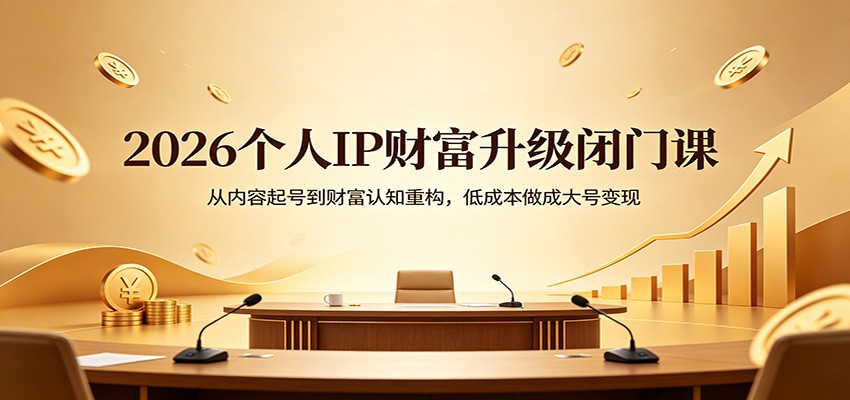 2026个人IP财富升级闭门课：从内容起号到财富认知重构，低成本做成大号变现-聊项目