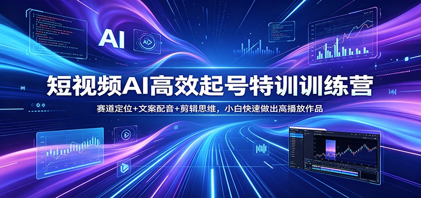 短视频AI高效起号特训训练营：赛道定位+文案配音+剪辑思维，小白快速做出高播放作品-聊项目