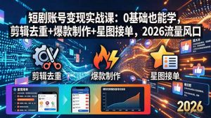 短剧账号变现实战课：0基础也能学，剪辑去重+爆款制作+星图接单，2026流量风口-聊项目