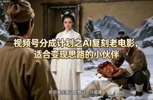 视频号分成计划之AI复刻老电影，适合变现思路的小伙伴-聊项目