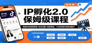 IP孵化2.0保姆级课程：拆解抖音底层逻辑+定位选题+拍剪落地，小白快速打造高流量IP-聊项目