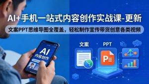 AI+手机一站式内容创作实战课-更新，文案PPT思维导图全覆盖，轻松制作宣传带货创意各类视频-聊项目