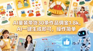 AI童装带货30条作品佣金1.8k，AI一键生成即可，操作简单-聊项目