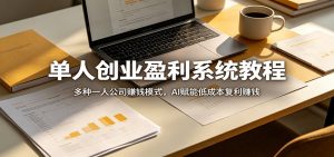 单人创业盈利系统教程:多种一人公司赚钱模式,AI赋能低成本复利赚钱-聊项目
