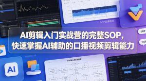 AI剪辑入门实战营的完整SOP,快速掌握AI辅助的口播视频剪辑能力-聊项目