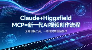 Claude+Higgsfield MCP=新一代AI视频创作流程,不需要切换工具,一句话就能完成视频创作-聊项目