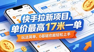 快手拉新项目，单价最高17米一单，玩法简单，0基础也能轻松上手(更新0517)-聊项目
