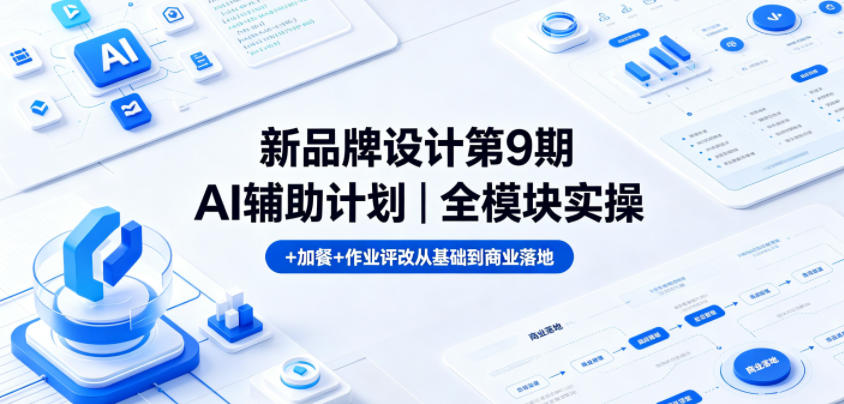新品牌设计第9期AI辅助计划｜全模块实操+加餐+作业评改从基础到商业落地-聊项目