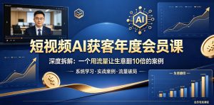 短视频AI获客年度会员课，深度拆解，一个用流量让生意翻10倍的案例-聊项目